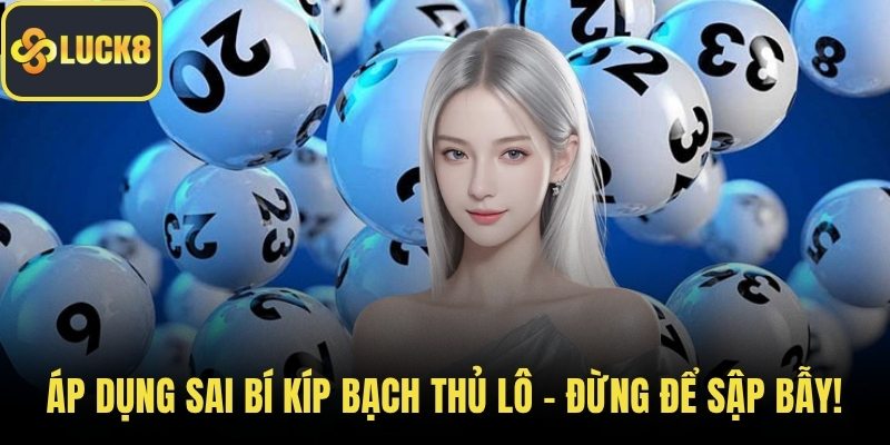 Áp dụng sai bí kíp bạch thủ lô - Đừng để sập bẫy!