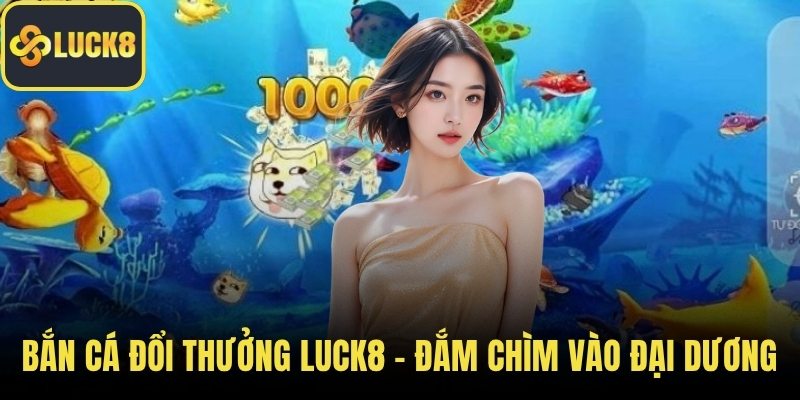 Bắn cá đổi thưởng LUCK8