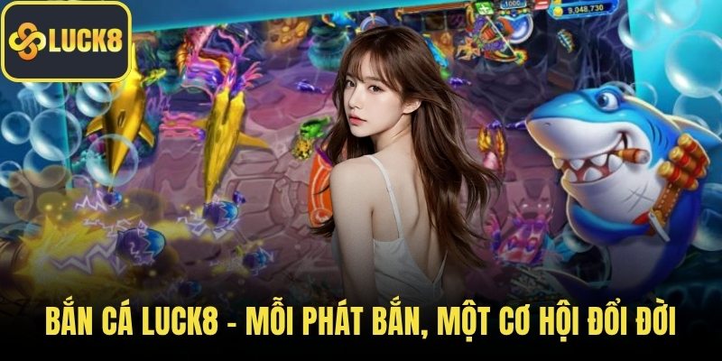 Bắn cá LUCK8 - Mỗi phát bắn, một cơ hội đổi đời