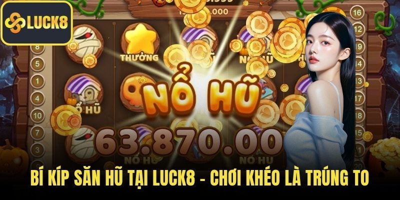 Bí kíp săn hũ tại Luck8 – Chơi khéo là trúng to