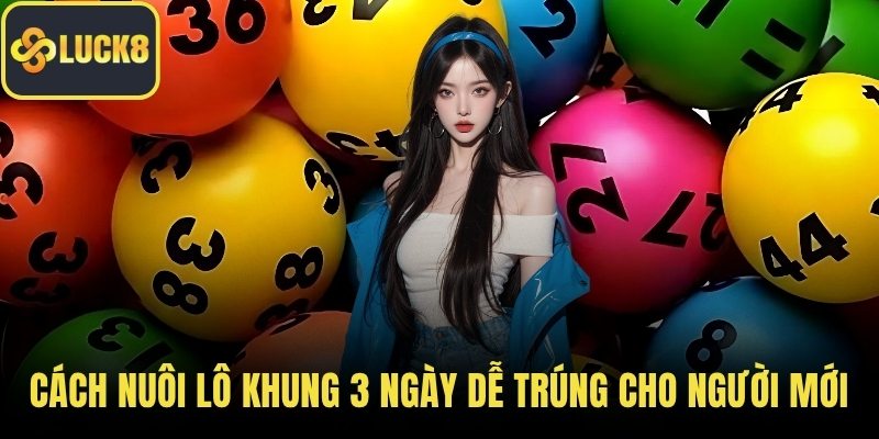Cách nuôi lô khung 3 ngày dễ trúng cho người mới