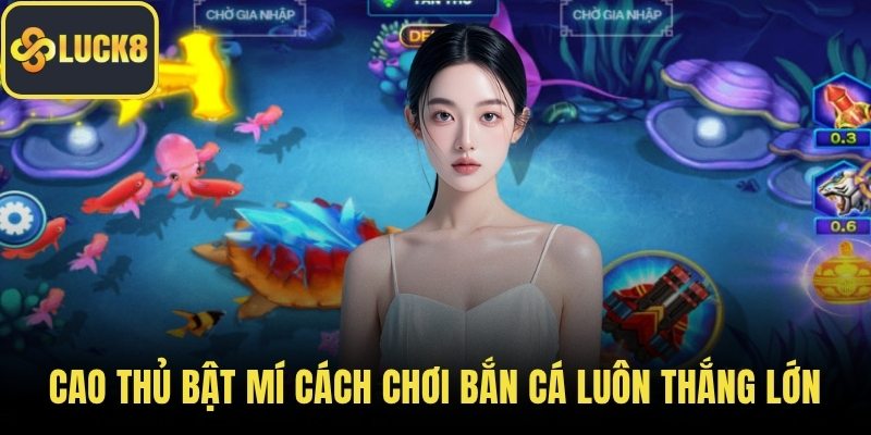 Cao thủ bật mí cách chơi bắn cá luôn thắng lớn