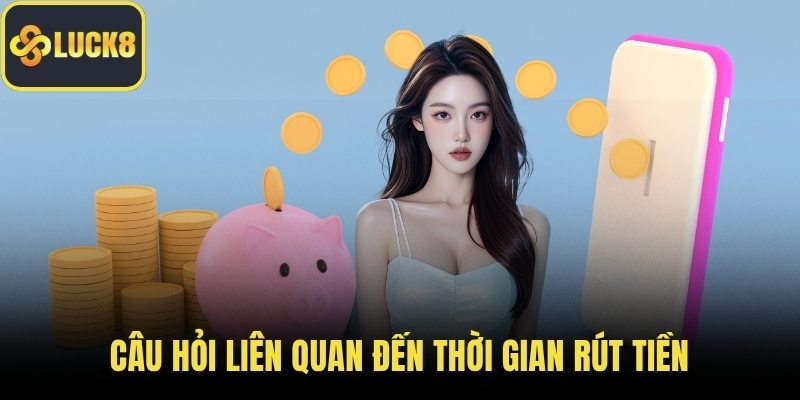 Câu hỏi liên quan đến thời gian rút tiền