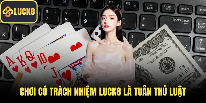 Chơi có trách nhiệm LUCK8 là tuân thủ luật