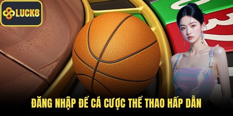 Đăng nhập để cá cược thể thao hấp dẫn