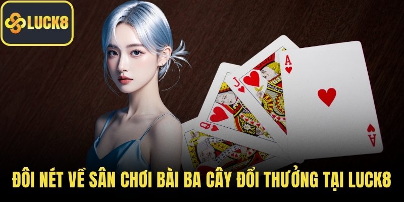 Đôi nét về sân chơi bài ba cây đổi thưởng tại LUCK8