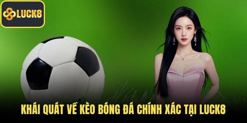 Khái quát về kèo bóng đá chính xác tại LUCK8
