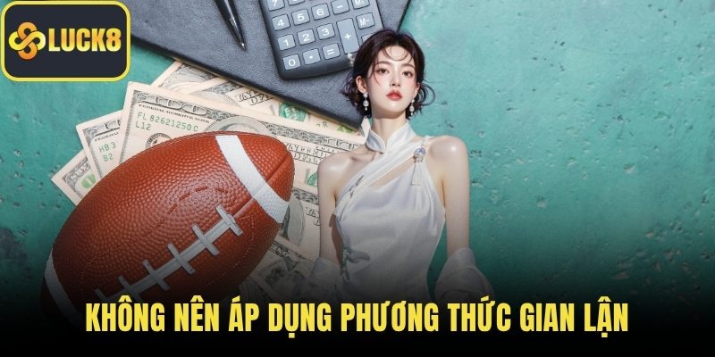 Không nên áp dụng phương thức gian lận