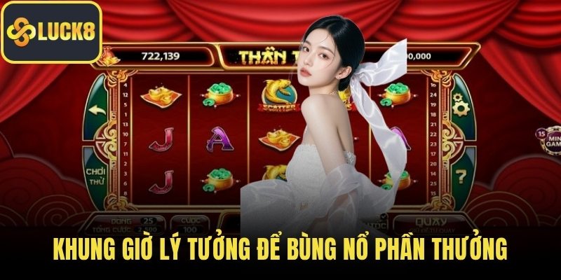 Khung giờ lý tưởng để bùng nổ phần thưởng