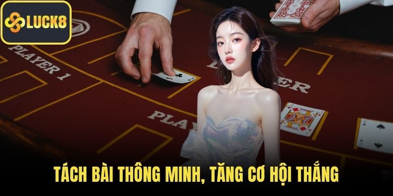 Tách bài thông minh, tăng cơ hội thắng