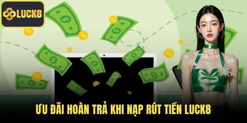 Ưu đãi hoàn trả khi nạp rút tiền LUCK8