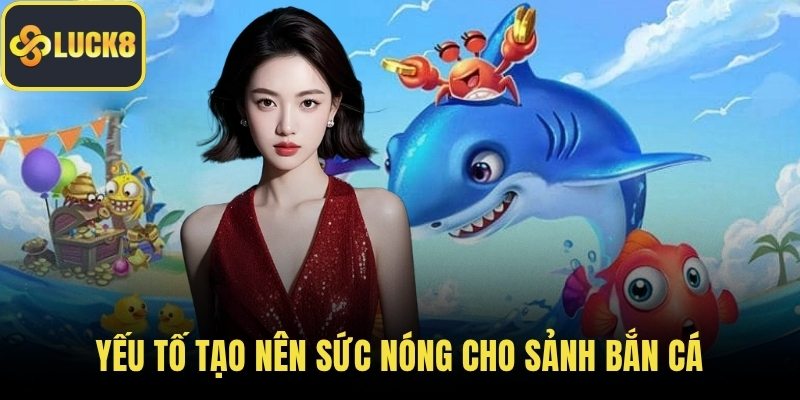 Yếu tố tạo nên sức nóng cho sảnh bắn cá